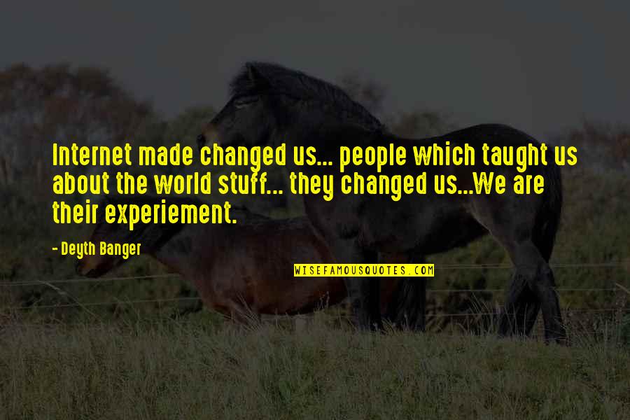 Experiement Quotes By Deyth Banger: Internet made changed us... people which taught us Experiement Quotes By Deyth Banger: Internet made changed us... people which taught us
