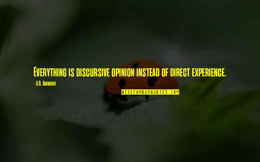 Experienc'd Quotes By A.R. Ammons: Everything is discursive opinion instead of direct experience.