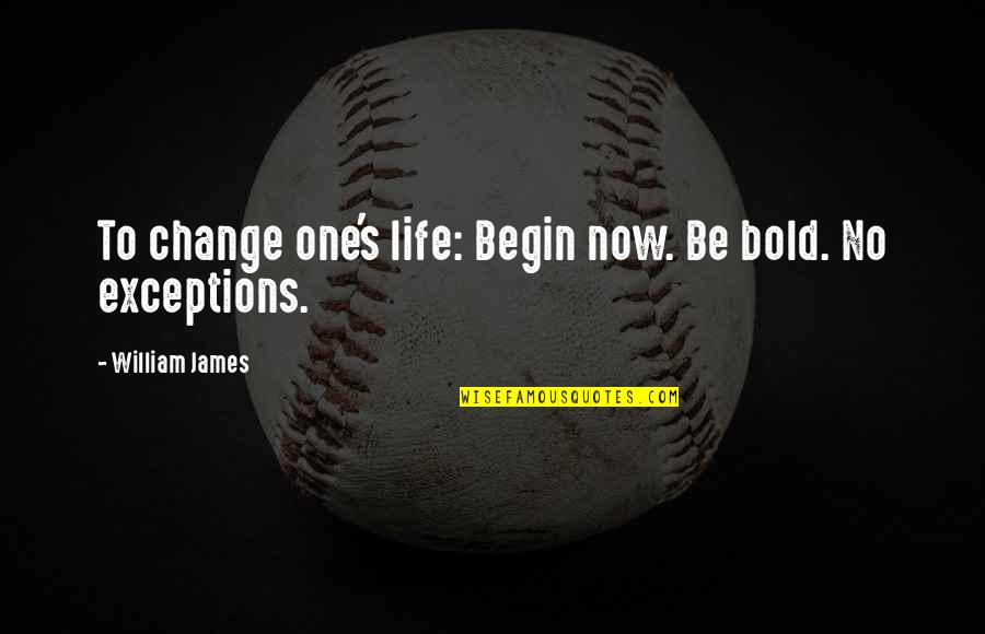 Experienc'd Quotes By William James: To change one's life: Begin now. Be bold.