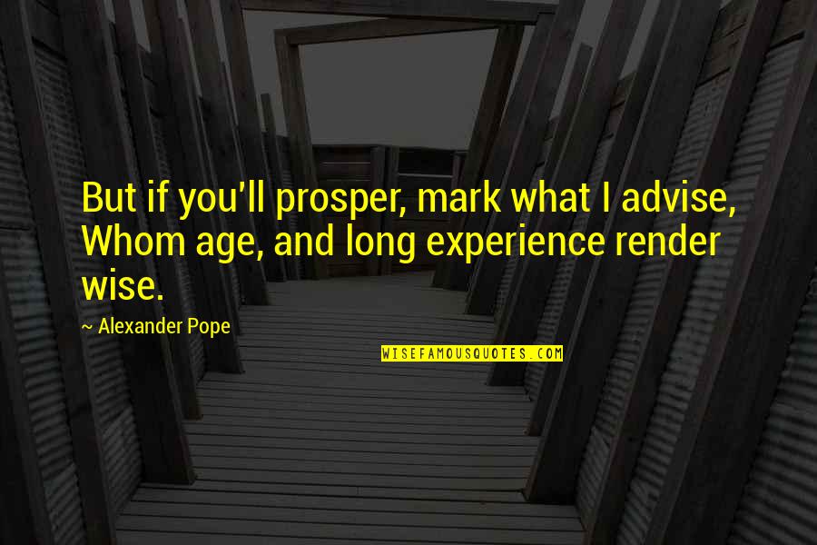 Experience And Age Quotes By Alexander Pope: But if you'll prosper, mark what I advise,