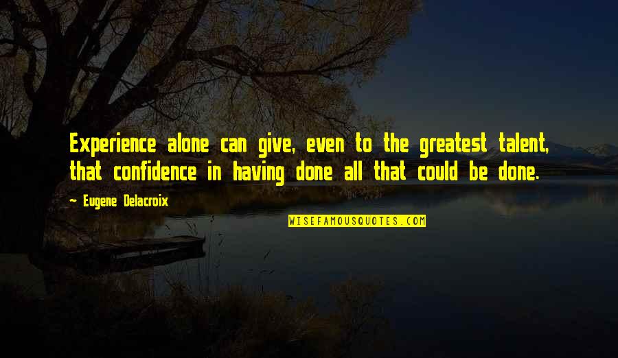 Experience And Confidence Quotes By Eugene Delacroix: Experience alone can give, even to the greatest
