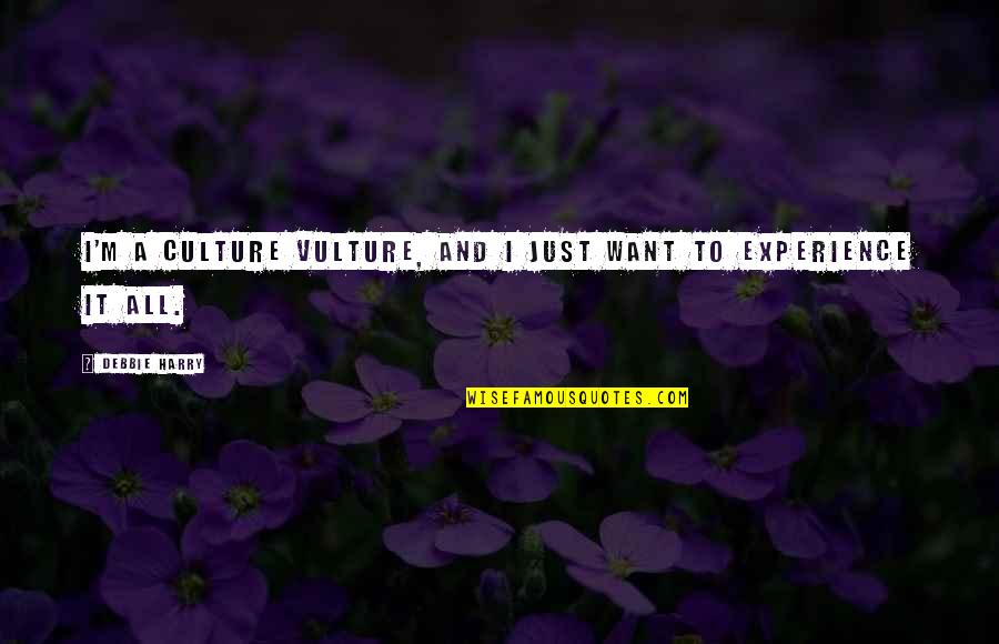 Experience And Culture Quotes By Debbie Harry: I'm a culture vulture, and I just want Experience And Culture Quotes By Debbie Harry: I'm a culture vulture, and I just want