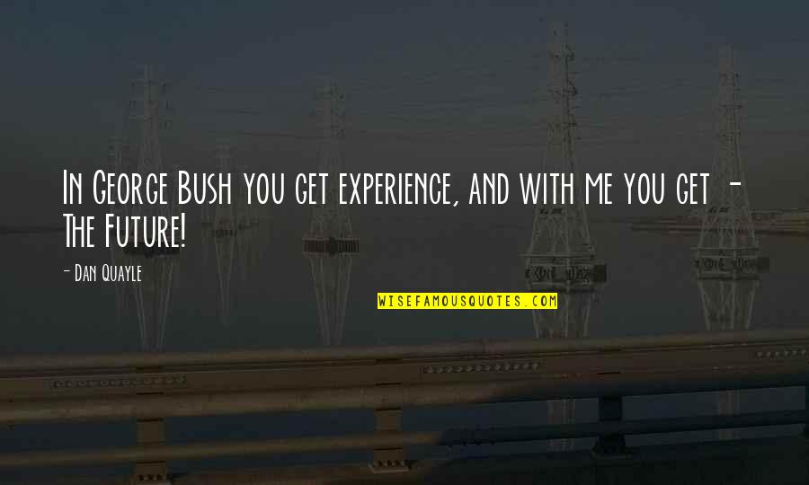 Experience And Future Quotes By Dan Quayle: In George Bush you get experience, and with