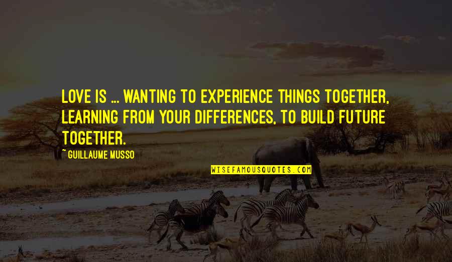 Experience And Future Quotes By Guillaume Musso: LOVE is ... wanting to experience things together,