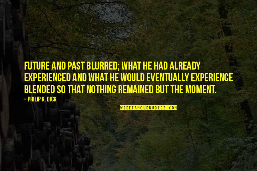 Experience And Future Quotes By Philip K. Dick: Future and past blurred; what he had already