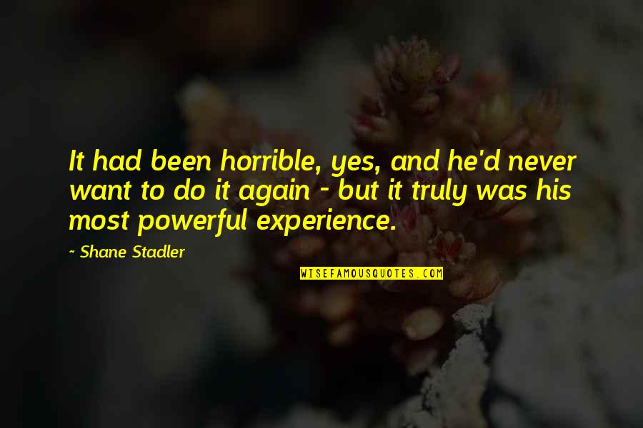 Experience And Future Quotes By Shane Stadler: It had been horrible, yes, and he'd never