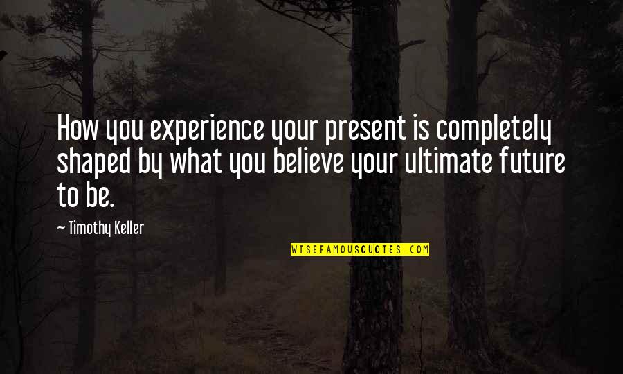 Experience And Future Quotes By Timothy Keller: How you experience your present is completely shaped