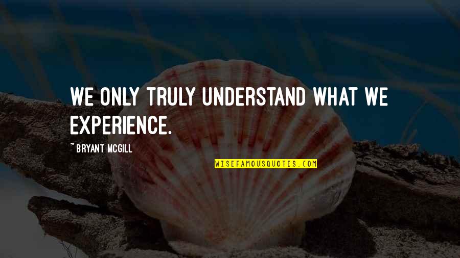 Experience And Growth Quotes By Bryant McGill: We only truly understand what we experience.