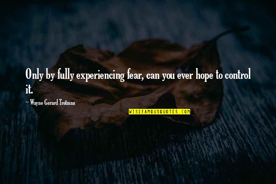 Experience And Growth Quotes By Wayne Gerard Trotman: Only by fully experiencing fear, can you ever