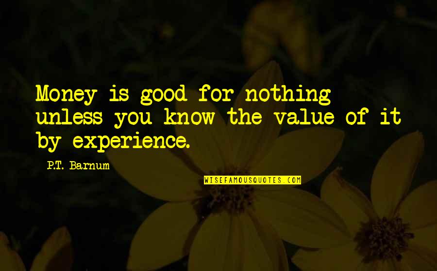 Experience And Money Quotes By P.T. Barnum: Money is good for nothing unless you know