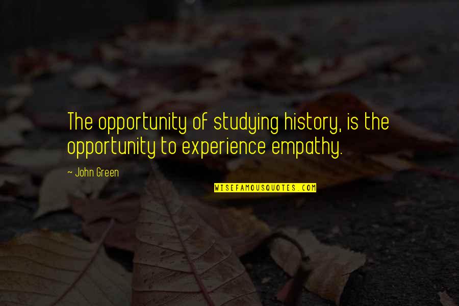 Experience And Opportunity Quotes By John Green: The opportunity of studying history, is the opportunity