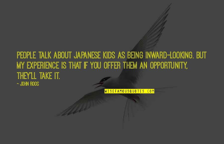 Experience And Opportunity Quotes By John Roos: People talk about Japanese kids as being inward-looking.