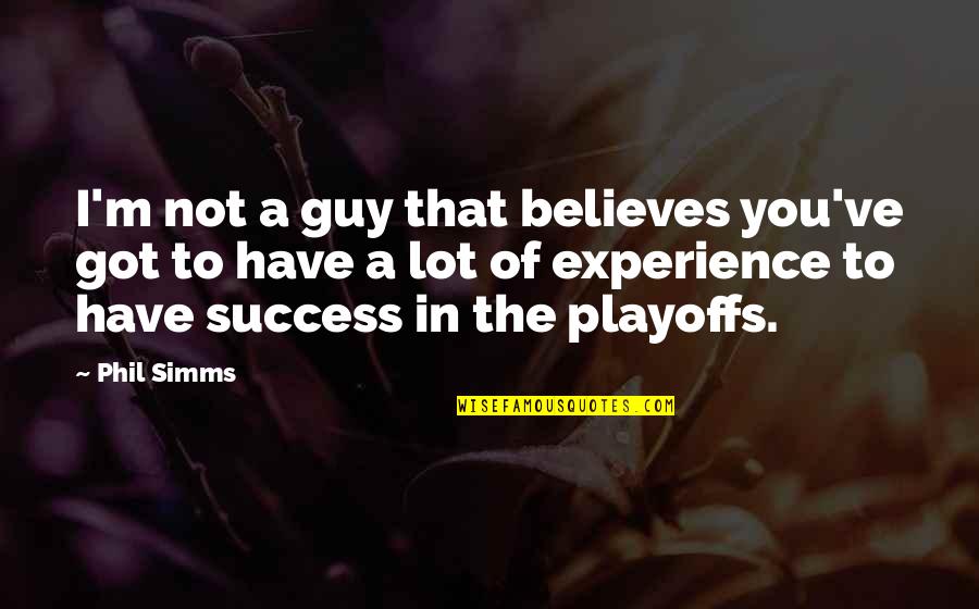 Experience And Success Quotes By Phil Simms: I'm not a guy that believes you've got
