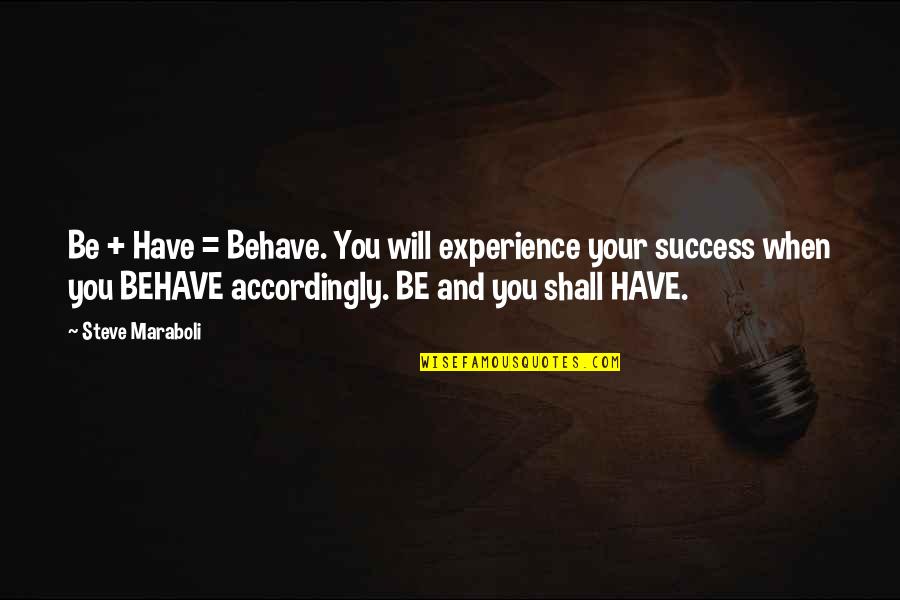 Experience And Success Quotes By Steve Maraboli: Be + Have = Behave. You will experience