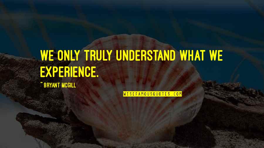 Experience And Understanding Quotes By Bryant McGill: We only truly understand what we experience.