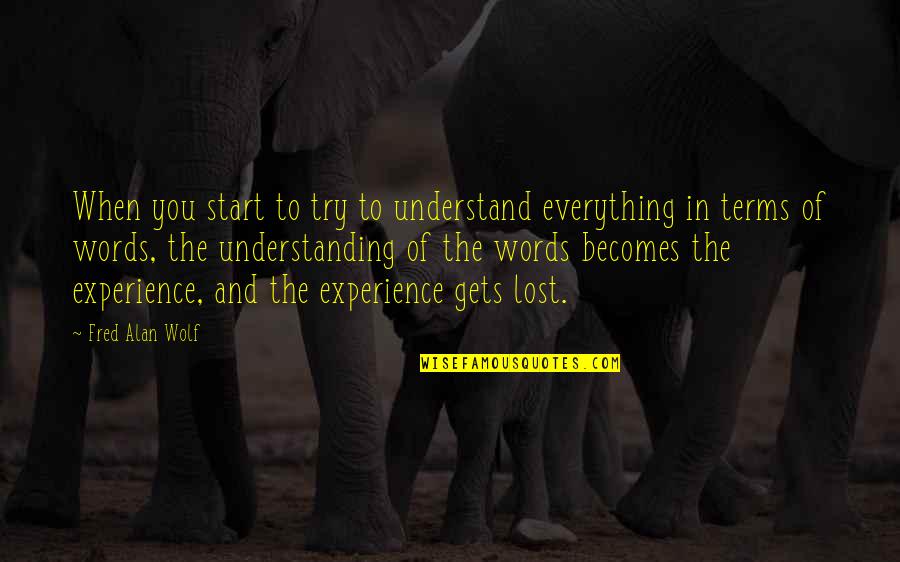 Experience And Understanding Quotes By Fred Alan Wolf: When you start to try to understand everything