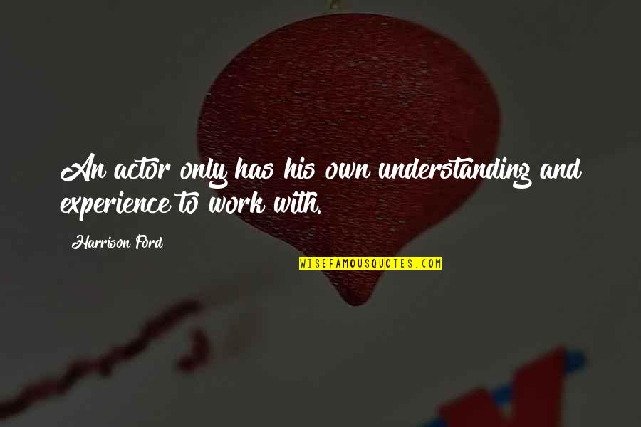 Experience And Understanding Quotes By Harrison Ford: An actor only has his own understanding and