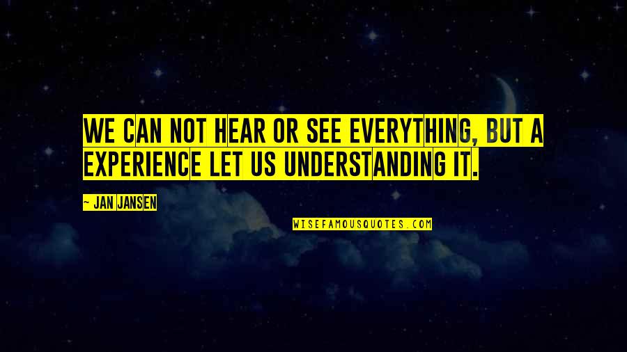 Experience And Understanding Quotes By Jan Jansen: We can not hear or see everything, but