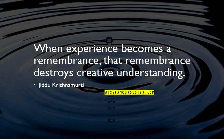 Experience And Understanding Quotes By Jiddu Krishnamurti: When experience becomes a remembrance, that remembrance destroys