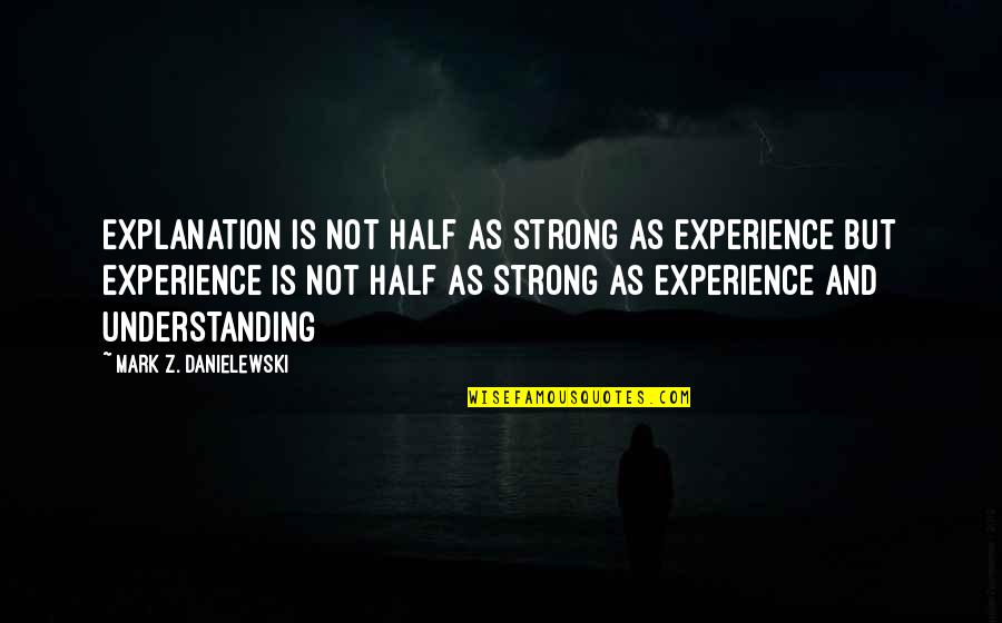 Experience And Understanding Quotes By Mark Z. Danielewski: Explanation is not half as strong as experience