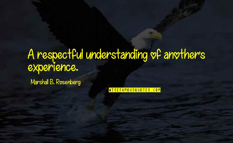 Experience And Understanding Quotes By Marshall B. Rosenberg: A respectful understanding of another's experience.