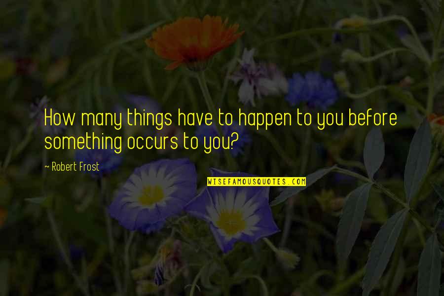 Experience And Understanding Quotes By Robert Frost: How many things have to happen to you