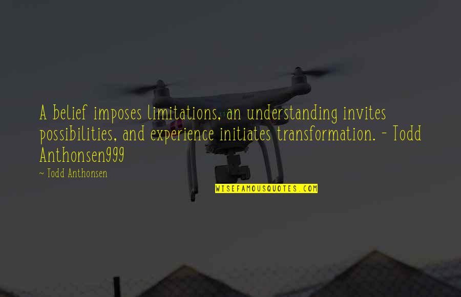 Experience And Understanding Quotes By Todd Anthonsen: A belief imposes limitations, an understanding invites possibilities,