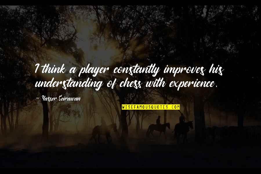 Experience And Understanding Quotes By Yasser Seirawan: I think a player constantly improves his understanding