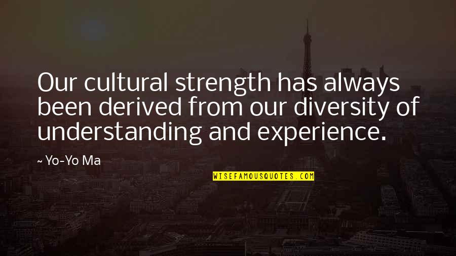 Experience And Understanding Quotes By Yo-Yo Ma: Our cultural strength has always been derived from