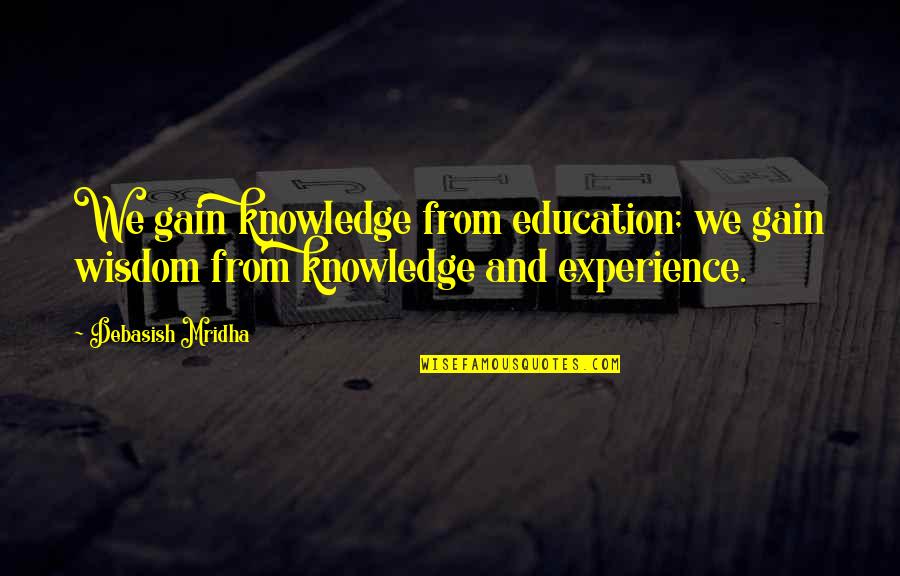Experience And Wisdom Quotes By Debasish Mridha: We gain knowledge from education; we gain wisdom