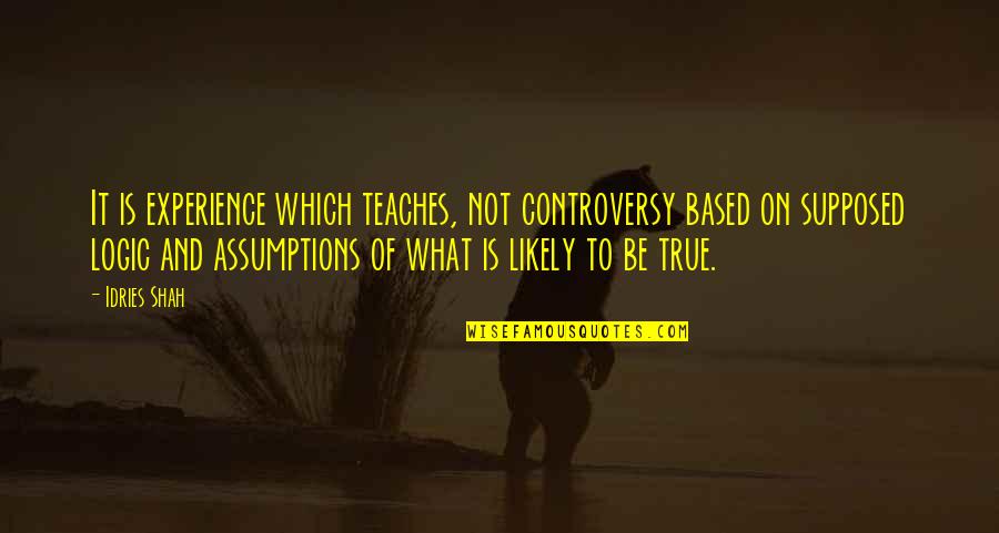 Experience And Wisdom Quotes By Idries Shah: It is experience which teaches, not controversy based