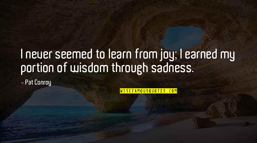 Experience And Wisdom Quotes By Pat Conroy: I never seemed to learn from joy; I