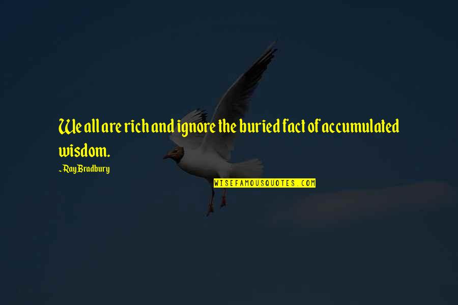 Experience And Wisdom Quotes By Ray Bradbury: We all are rich and ignore the buried