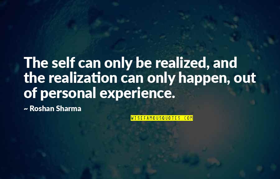 Experience And Wisdom Quotes By Roshan Sharma: The self can only be realized, and the