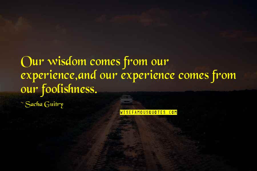 Experience And Wisdom Quotes By Sacha Guitry: Our wisdom comes from our experience,and our experience
