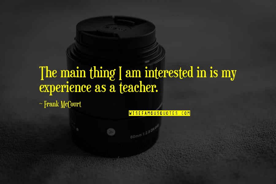 Experience As A Teacher Quotes By Frank McCourt: The main thing I am interested in is