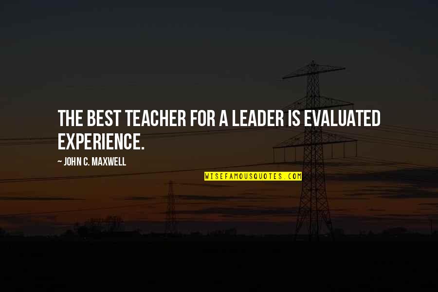 Experience As A Teacher Quotes By John C. Maxwell: The best teacher for a leader is evaluated