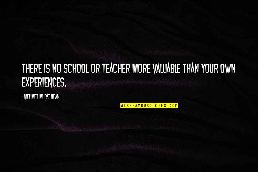 Experience As A Teacher Quotes By Mehmet Murat Ildan: There is no school or teacher more valuable