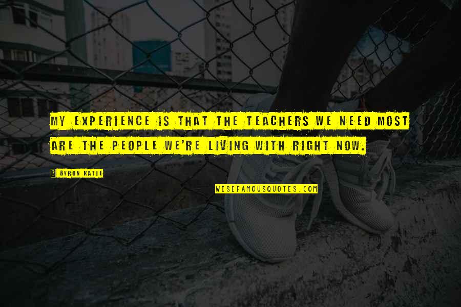 Experience As The Best Teacher Quotes By Byron Katie: My experience is that the teachers we need Experience As The Best Teacher Quotes By Byron Katie: My experience is that the teachers we need