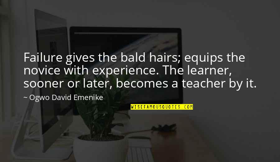 Experience As The Best Teacher Quotes By Ogwo David Emenike: Failure gives the bald hairs; equips the novice Experience As The Best Teacher Quotes By Ogwo David Emenike: Failure gives the bald hairs; equips the novice