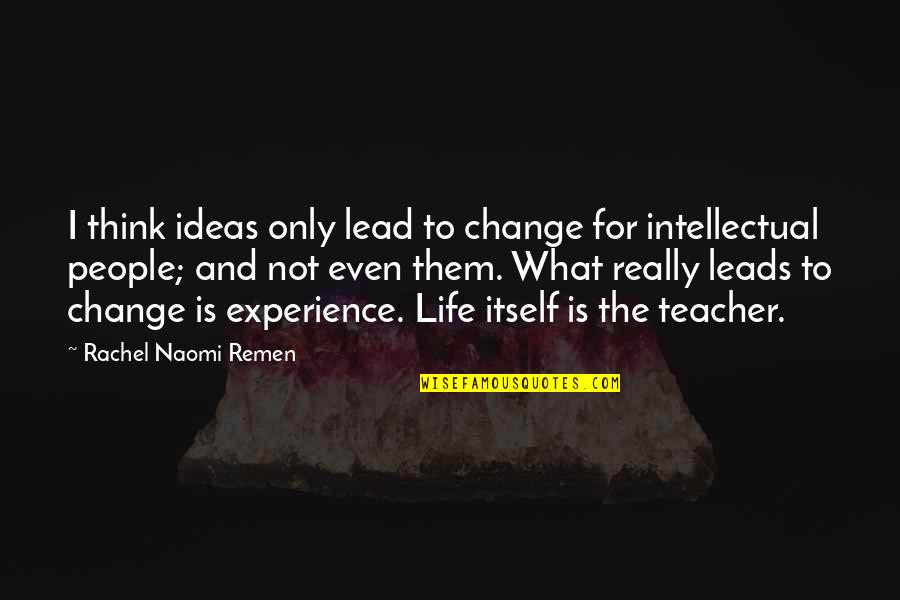 Experience As The Best Teacher Quotes By Rachel Naomi Remen: I think ideas only lead to change for Experience As The Best Teacher Quotes By Rachel Naomi Remen: I think ideas only lead to change for