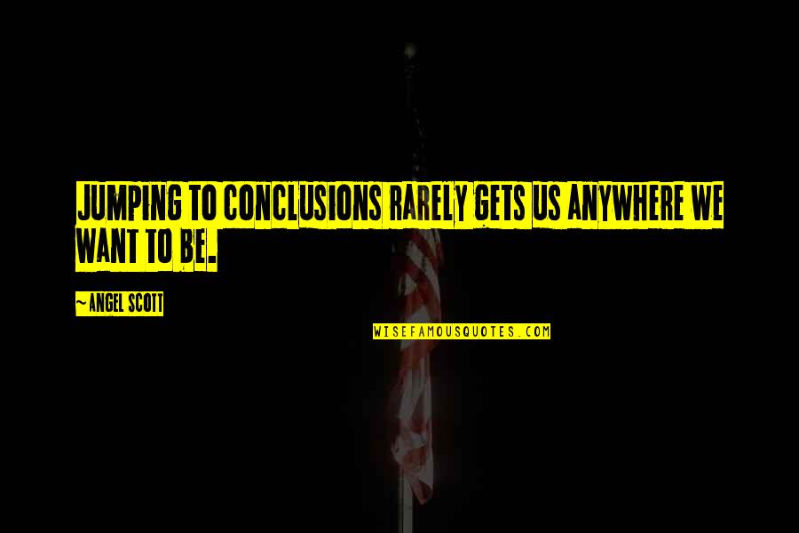 Experience Being The Best Teacher Quotes By Angel Scott: Jumping to conclusions rarely gets us anywhere we