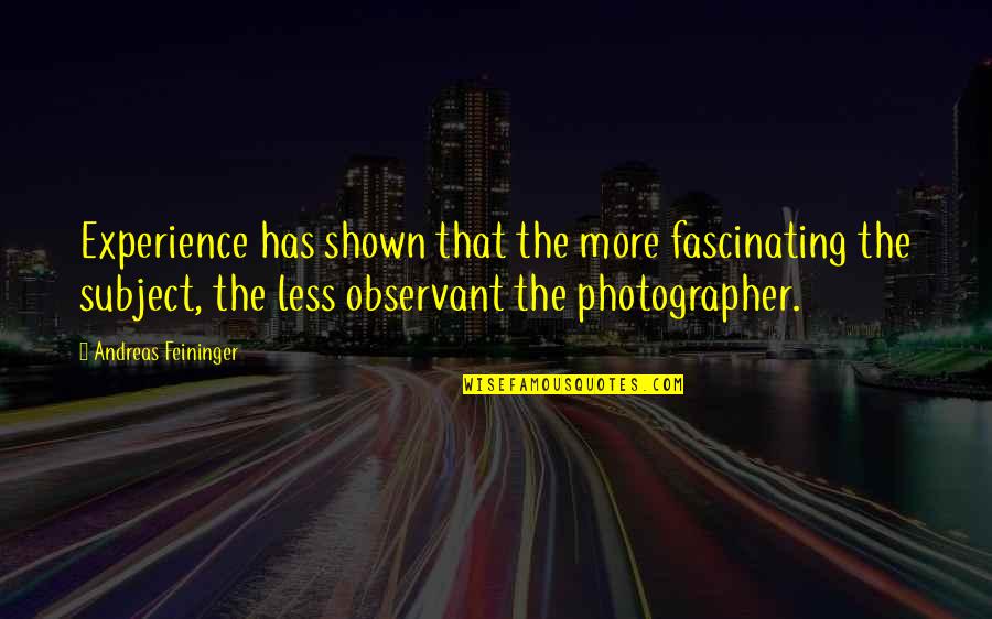 Experience Experience Quotes By Andreas Feininger: Experience has shown that the more fascinating the