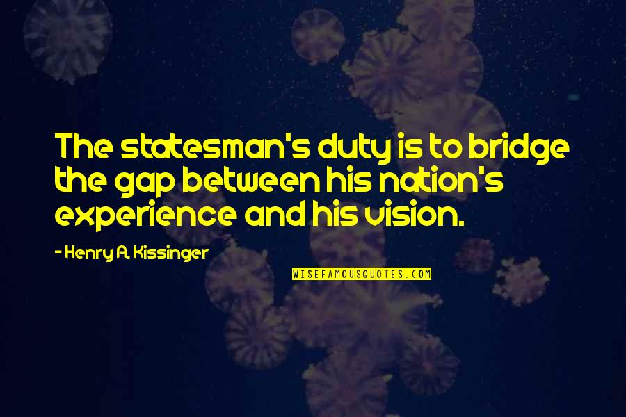 Experience Experience Quotes By Henry A. Kissinger: The statesman's duty is to bridge the gap