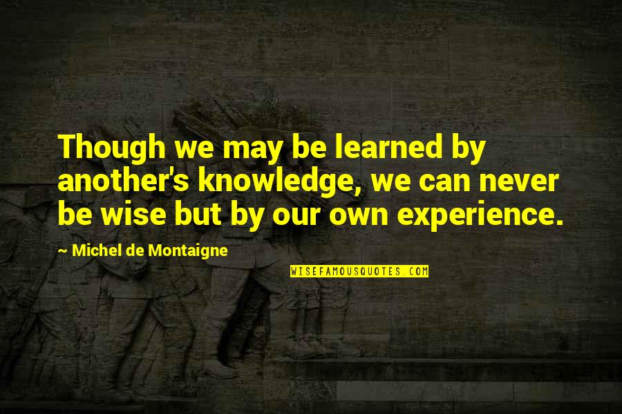 Experience Experience Quotes By Michel De Montaigne: Though we may be learned by another's knowledge,