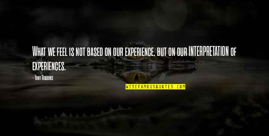 Experience Experience Quotes By Tony Robbins: What we feel is not based on our