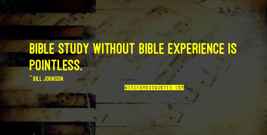 Experience From The Bible Quotes By Bill Johnson: Bible study without Bible experience is pointless.