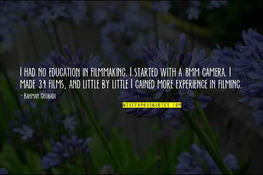 Experience Gained Quotes By Bahman Ghobadi: I had no education in filmmaking. I started Experience Gained Quotes By Bahman Ghobadi: I had no education in filmmaking. I started