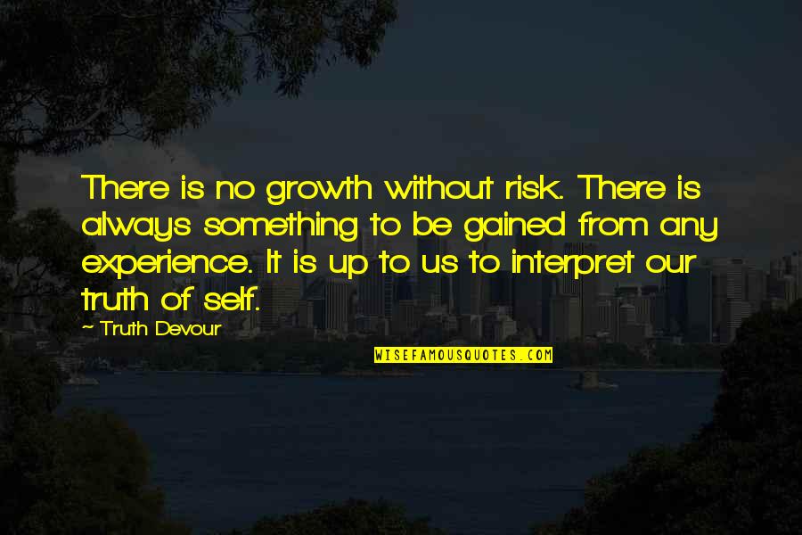 Experience Gained Quotes By Truth Devour: There is no growth without risk. There is Experience Gained Quotes By Truth Devour: There is no growth without risk. There is