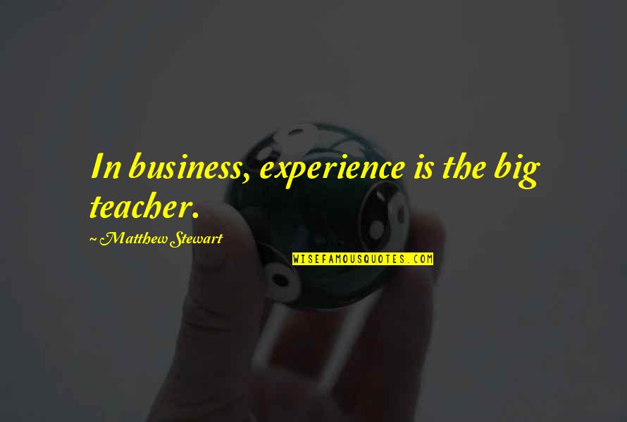 Experience In Business Quotes By Matthew Stewart: In business, experience is the big teacher. Experience In Business Quotes By Matthew Stewart: In business, experience is the big teacher.